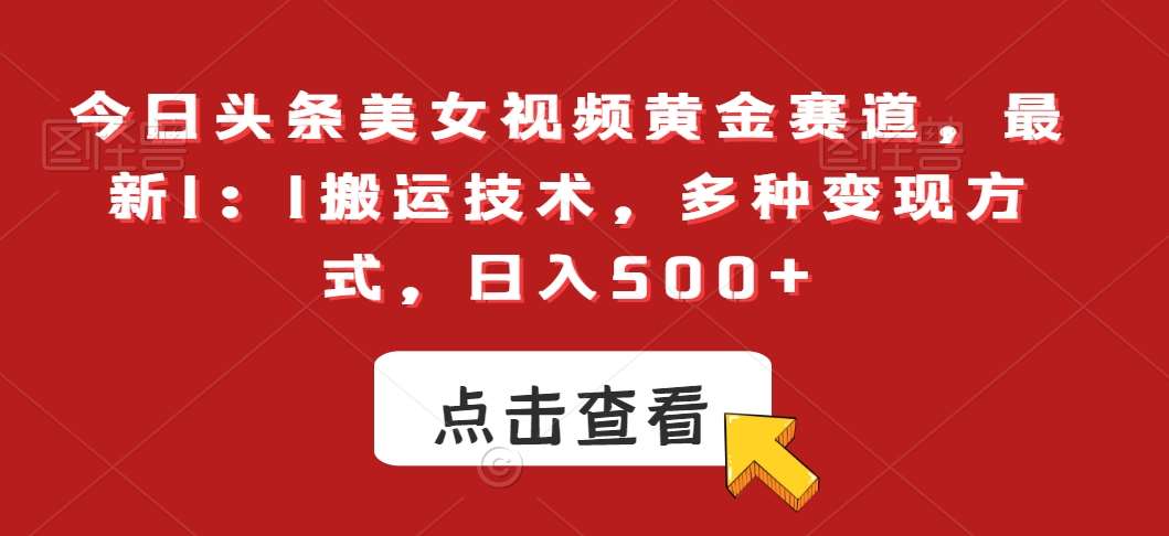 今日头条美女视频黄金赛道，最新1：1搬运技术，多种变现方式，日入500+【揭秘】汇创网-网创项目_汇创网_中创网_福缘网_冒泡网_资源整合平台汇创网