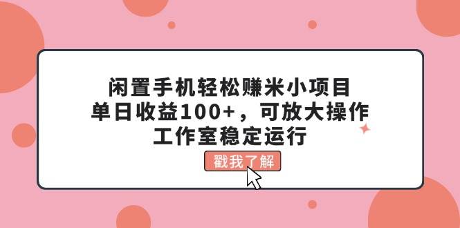 闲置手机轻松赚米小项目，单日收益100+，可放大操作，工作室稳定运行汇创网-网创项目_汇创网_中创网_福缘网_冒泡网_资源整合平台汇创网