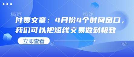 付费文章：4月份4个时间窗口，我们可以把短线交易做到极致汇创网-网创项目_汇创网_中创网_福缘网_冒泡网_资源整合平台汇创网