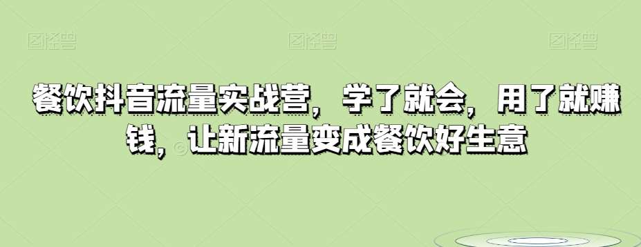 餐饮抖音流量实战营，学了就会，用了就赚钱，让新流量变成餐饮好生意汇创网-网创项目_汇创网_中创网_福缘网_冒泡网_资源整合平台汇创网