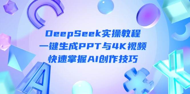 （14300期）DeepSeek入门实操教程：一键生成PPT与4K视频，快速掌握AI创作技巧汇创网-网创项目_汇创网_中创网_福缘网_冒泡网_资源整合平台汇创网