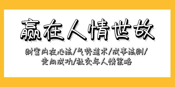 （9959期）赢在-人情世故：财富内在心法/气势道术/成事法则/走向成功/社交与人情策略汇创网-网创项目_汇创网_中创网_福缘网_冒泡网_资源整合平台汇创网