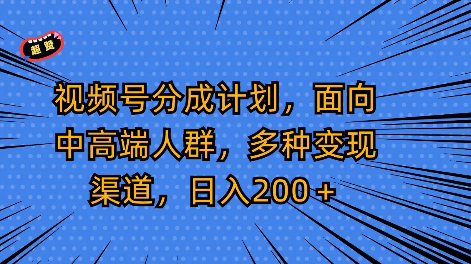 视频号分成计划，面向中高端人群，多种变现渠道，日入200＋汇创网-网创项目_汇创网_中创网_福缘网_冒泡网_网创项目平台汇创网