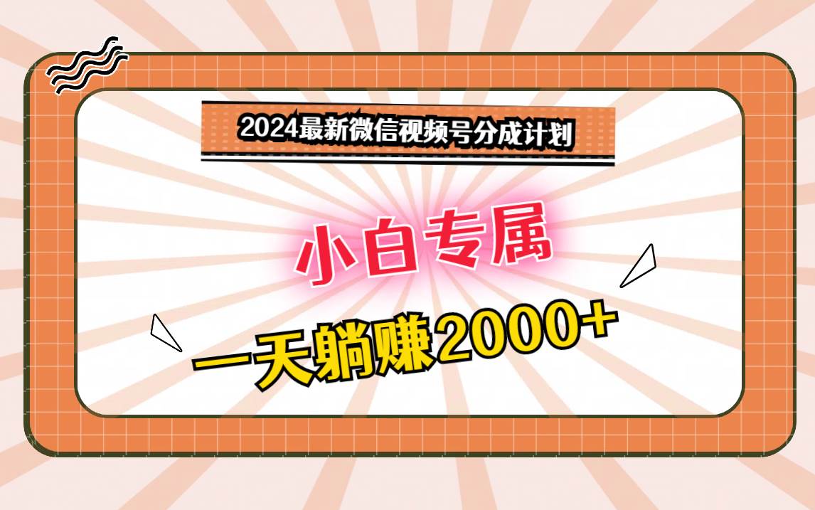 2024最新微信视频号分成计划，对新人友好，一天躺赚2000+汇创网-网创项目_汇创网_中创网_福缘网_冒泡网_网创项目平台汇创网