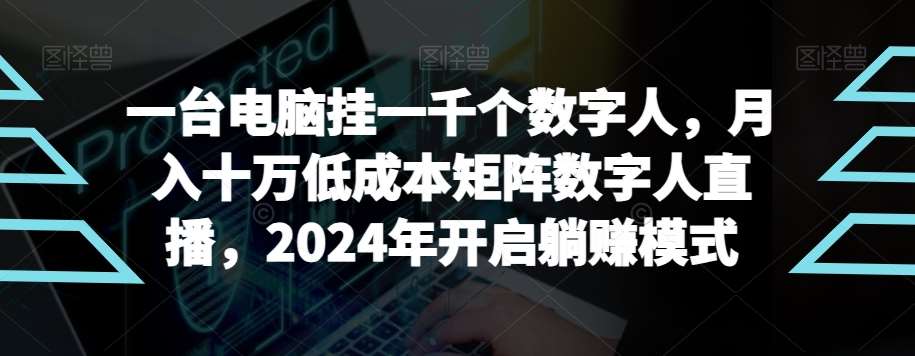 【超级蓝海项目】一台电脑挂一千个数字人，月入十万低成本矩阵数字人直播，2024年开启躺赚模式【揭秘】汇创网-网创项目_汇创网_中创网_福缘网_冒泡网_资源整合平台汇创网