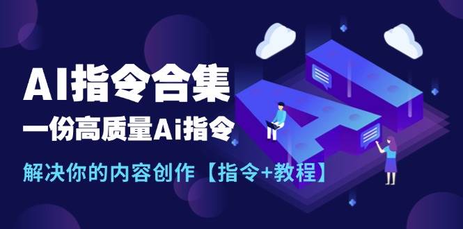 最新AI指令合集，一份高质量Ai指令，解决你的内容创作【指令+教程】汇创网-网创项目_汇创网_中创网_福缘网_冒泡网_资源整合平台汇创网