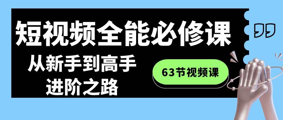 （8949期）短视频-全能必修课程：从新手到高手进阶之路（63节视频课）汇创网-网创项目_汇创网_中创网_福缘网_冒泡网_网创项目平台汇创网