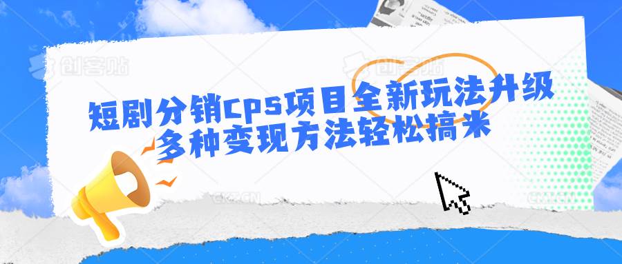 短剧分销cps项目全新玩法升级，多种变现方法轻松搞米汇创网-网创项目_汇创网_中创网_福缘网_冒泡网_网创项目平台汇创网