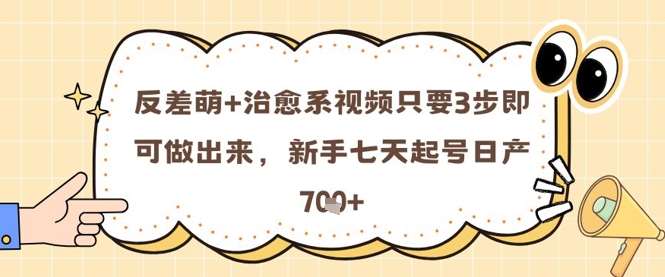 反差萌+治愈系视频只要3步即可做出来，新手七天起号日产7张汇创网-网创项目_汇创网_中创网_福缘网_冒泡网_资源整合平台汇创网