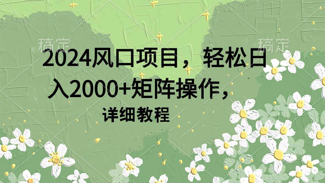 （9652期）2024风口项目，轻松日入2000+矩阵操作，详细教程汇创网-网创项目_汇创网_中创网_福缘网_冒泡网_网创项目平台汇创网
