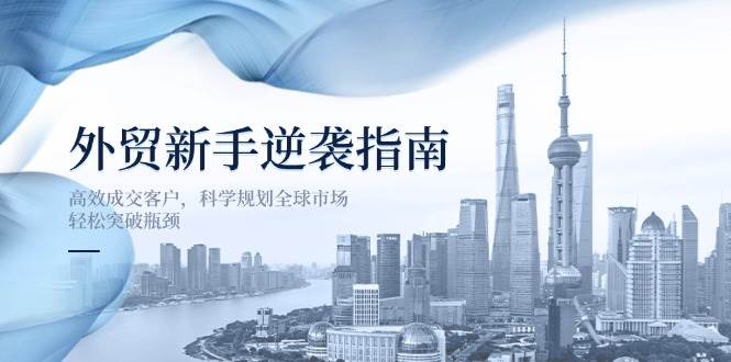 （14201期）外贸新手逆袭指南：高效成交客户，科学规划全球市场，轻松突破瓶颈汇创网-网创项目_汇创网_中创网_福缘网_冒泡网_资源整合平台汇创网