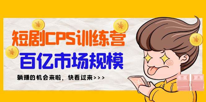 短剧CPS特训营，百亿市场规模，新手可躺赚的项目（35节）汇创网-网创项目_汇创网_中创网_福缘网_冒泡网_资源整合平台汇创网