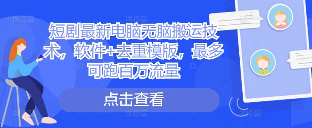 短剧最新电脑无脑搬运技术，软件+去重模版，最多可跑百万流量汇创网-网创项目_汇创网_中创网_福缘网_冒泡网_资源整合平台汇创网