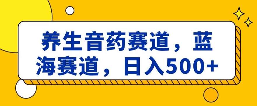 养生音药赛道，蓝海赛道，日入500+【揭秘】汇创网-网创项目_汇创网_中创网_福缘网_冒泡网_资源整合平台汇创网