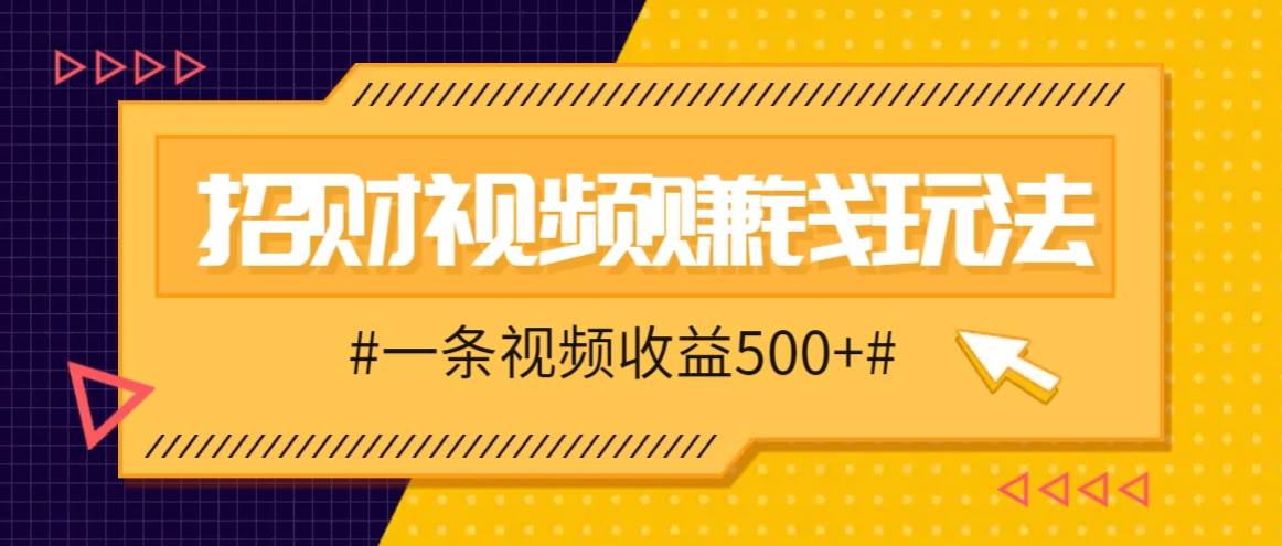 招财视频赚钱玩法，一条视频收益500+，零门槛小白也能学会汇创网-网创项目_汇创网_中创网_福缘网_冒泡网_资源整合平台汇创网