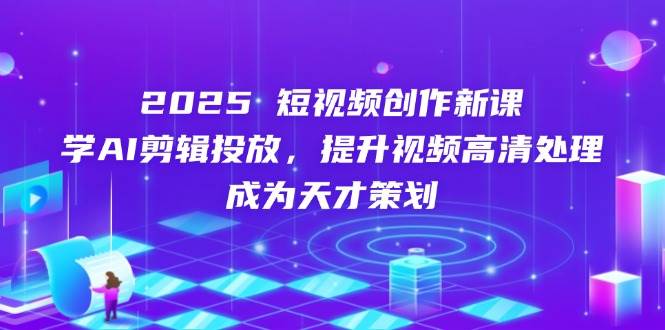（14428期）2025短视频创作新课，学AI剪辑投放，提升视频高清处理，成为天才策划汇创网-网创项目_汇创网_中创网_福缘网_冒泡网_资源整合平台汇创网