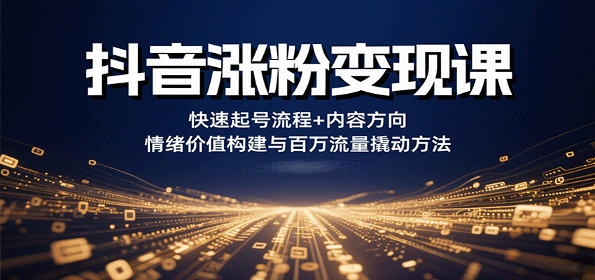 抖音涨粉变现课，快速起号流程+内容方向+情绪价值构建与百万流量撬动方法汇创网-网创项目_汇创网_中创网_福缘网_冒泡网_网创项目平台汇创网