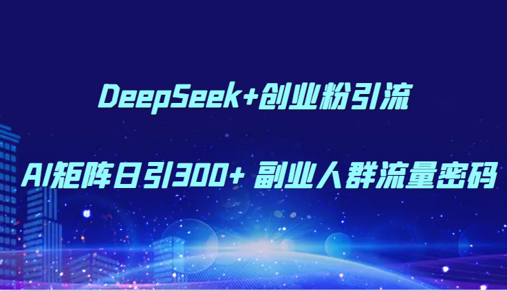 DeepSeek+创业粉引流 AI矩阵日引300+ 副业人群流量密码汇创网-网创项目_汇创网_中创网_福缘网_冒泡网_资源整合平台汇创网