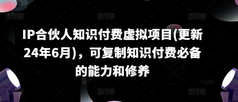 IP合伙人知识付费虚拟项目(更新24年6月)，可复制知识付费必备的能力和修养汇创网-网创项目_汇创网_中创网_福缘网_冒泡网_资源整合平台汇创网