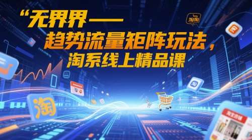 无界-趋势流量矩阵玩法，淘系线上精品课汇创网-网创项目_汇创网_中创网_福缘网_冒泡网_网创项目平台汇创网