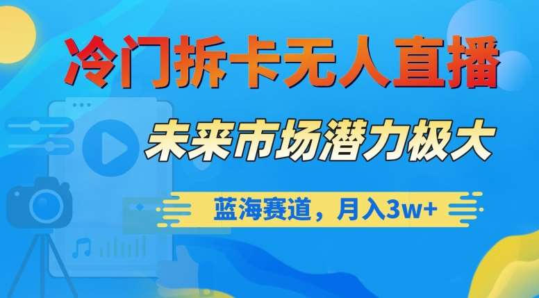 冷门拆卡无人直播，未来市场潜力极大，蓝海赛道，月入3w+【揭秘】汇创网-网创项目_汇创网_中创网_福缘网_冒泡网_资源整合平台汇创网