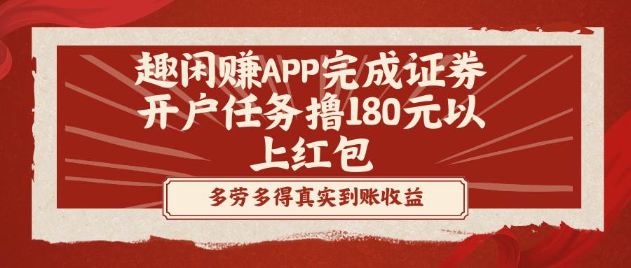 （8730期）趣闲赚APP完成证券开户任务撸180元以上红包网创项目_汇创网_中创网_福缘网_冒泡网_资源整合平台汇创网