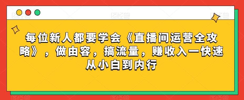 每位新人都要学会《直播间运营全攻略》，做由容，搞流量，赚收入一快速从小白到内行汇创网-网创项目_汇创网_中创网_福缘网_冒泡网_资源整合平台汇创网