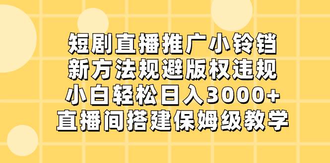 （8662期）短剧直播推广小铃铛，新方法规避版权违规，小白轻松日入3000+，直播间搭…汇创网-网创项目_汇创网_中创网_福缘网_冒泡网_资源整合平台汇创网