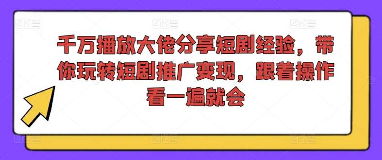 千万播放大佬分享短剧经验，带你玩转短剧推广变现，跟着操作看一遍就会汇创网-网创项目_汇创网_中创网_福缘网_冒泡网_资源整合平台汇创网