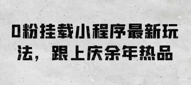 0粉挂载小程序最新玩法，跟上庆余年热品汇创网-网创项目_汇创网_中创网_福缘网_冒泡网_资源整合平台汇创网