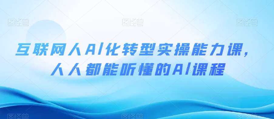 互联网人Al化转型实操能力课，人人都能听懂的Al课程汇创网-网创项目_汇创网_中创网_福缘网_冒泡网_网创项目平台汇创网