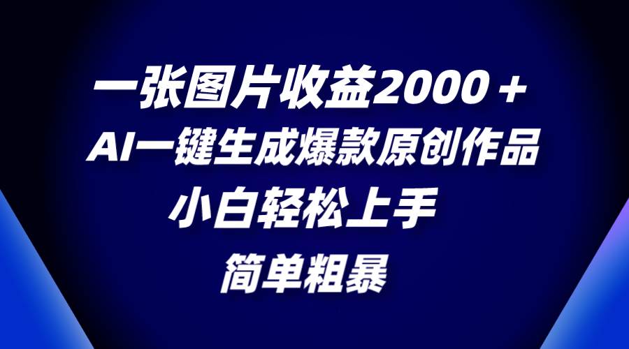 一张图片收益2000＋，AI一键生成爆款原创作品，简单粗暴，小白轻松上手汇创网-网创项目_汇创网_中创网_福缘网_冒泡网_网创项目平台汇创网
