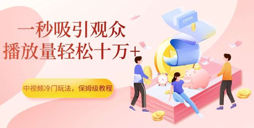 中视频冷门玩法，一秒吸引观众，播放量轻松十万+，保姆级教程【揭秘】汇创网-网创项目_汇创网_中创网_福缘网_冒泡网_资源整合平台汇创网