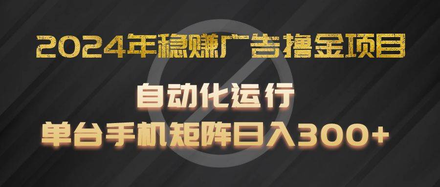 2024年稳赚广告撸金项目，全程自动化运行，单台手机就可以矩阵操作，日入300+汇创网-网创项目_汇创网_中创网_福缘网_冒泡网_网创项目平台汇创网