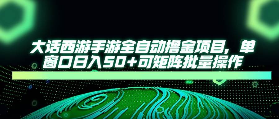 （14498期）大话西游手游全自动撸金项目，单窗口日入50+可矩阵批量操作汇创网-网创项目_汇创网_中创网_福缘网_冒泡网_资源整合平台汇创网