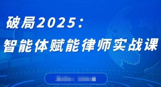 破局2025：智能体赋能律师实战课，打破编程壁垒，完成复杂任务，沉淀专属知识，赋能律师实务汇创网-网创项目_汇创网_中创网_福缘网_冒泡网_网创项目平台汇创网