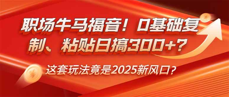 （14198期）职场牛马福音！0基础复制、粘贴日搞300+？这套玩法竟是2025新风口？汇创网-网创项目_汇创网_中创网_福缘网_冒泡网_网创项目平台汇创网