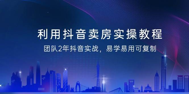 （9079期）利用抖音-卖房实操教程，团队2年抖音实战，易学易用可复制（43节无水印）汇创网-网创项目_汇创网_中创网_福缘网_冒泡网_网创项目平台汇创网