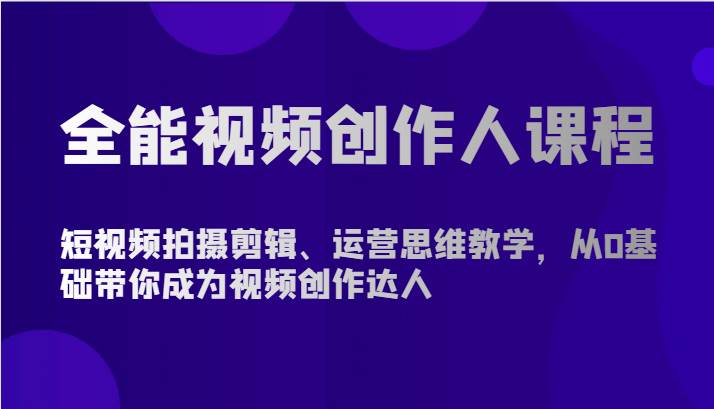 全能视频创作人课程-短视频拍摄剪辑、运营思维教学，从0基础带你成为视频创作达人汇创网-网创项目_汇创网_中创网_福缘网_冒泡网_资源整合平台汇创网