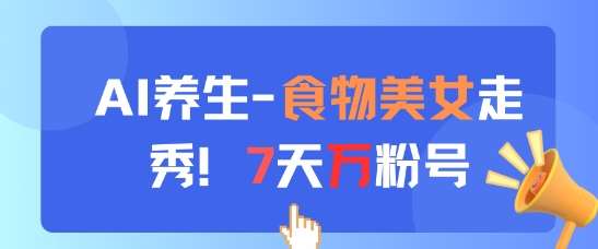 AI养生新玩法，食物美女走秀，7天万粉号汇创网-网创项目_汇创网_中创网_福缘网_冒泡网_网创项目平台汇创网