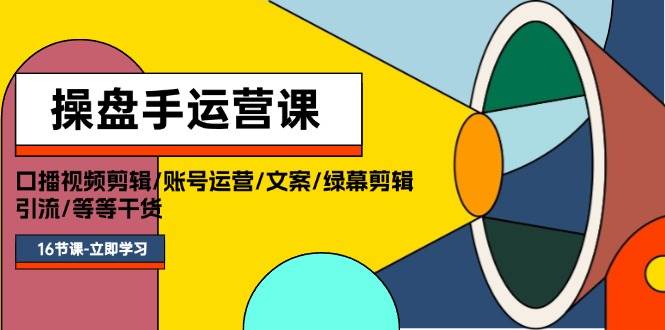 操盘手运营课程：口播视频剪辑/账号运营/文案/绿幕剪辑/引流/干货/16节汇创网-网创项目_汇创网_中创网_福缘网_冒泡网_资源整合平台汇创网