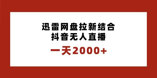 （8551期）一天2000+迅雷网盘拉新结合抖音无人直播，独创玩法保姆级教学汇创网-网创项目_汇创网_中创网_福缘网_冒泡网_资源整合平台汇创网