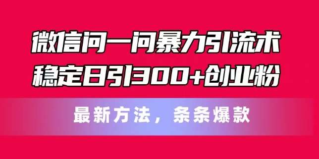 微信问一问暴力引流术，稳定日引300+创业粉，最新方法，条条爆款【揭秘】汇创网-网创项目_汇创网_中创网_福缘网_冒泡网_资源整合平台汇创网