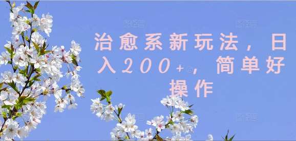 治愈系新玩法，日入200+，简单好操作【揭秘】汇创网-网创项目_汇创网_中创网_福缘网_冒泡网_资源整合平台汇创网