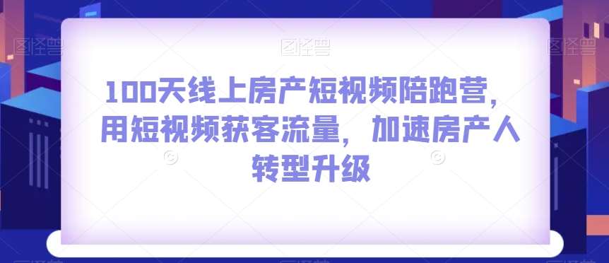 100天线上房产短视频陪跑营，用短视频获客流量，加速房产人转型升级汇创网-网创项目_汇创网_中创网_福缘网_冒泡网_资源整合平台汇创网