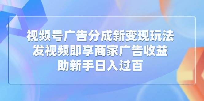 （14588期）视频号广告分成新变现玩法：发视频即享商家广告收益，助新手日入过百汇创网-网创项目_汇创网_中创网_福缘网_冒泡网_资源整合平台汇创网