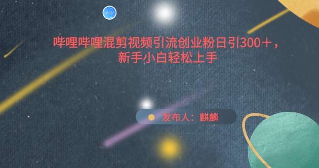 哔哩哔哩混剪视频引流创业粉日引300+，新手小白轻松上手【揭秘】汇创网-网创项目_汇创网_中创网_福缘网_冒泡网_网创项目平台汇创网