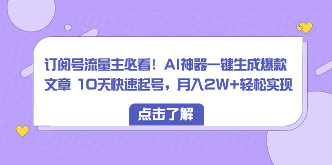 订阅号流量主必看！AI神器一键生成爆款文章 10天快速起号，月入2W+轻松实现汇创网-网创项目_汇创网_中创网_福缘网_冒泡网_资源整合平台汇创网