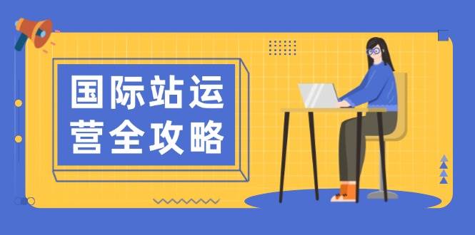 （13988期）国际站运营全攻略：涵盖日常运营到数据分析，助力打造高效运营思路汇创网-网创项目_汇创网_中创网_福缘网_冒泡网_资源整合平台汇创网