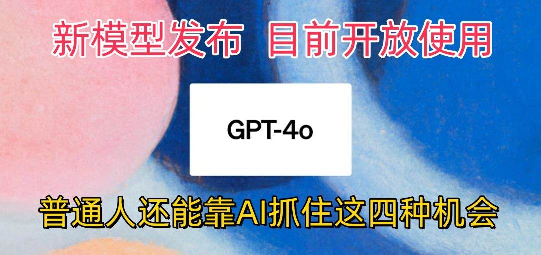 最强模型ChatGPT-4omni震撼发布，目前开放使用，普通人可以利用AI抓住的四…汇创网-网创项目_汇创网_中创网_福缘网_冒泡网_资源整合平台汇创网